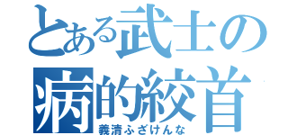 とある武士の病的絞首（義清ふざけんな）