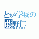 とある学校の藤野仁（変態の極み）