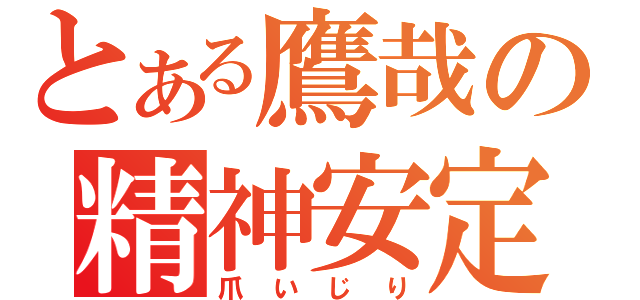 とある鷹哉の精神安定（爪いじり）