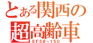 とある関西の超高齢車（ＥＦ５８－１５０）