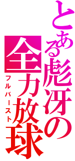 とある彪冴の全力放球（フルバースト）