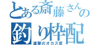 とある斎藤さんの釣り枠配信（進撃のオカズ君）