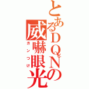 とあるＤＱＮの威嚇眼光（ガンつけ）