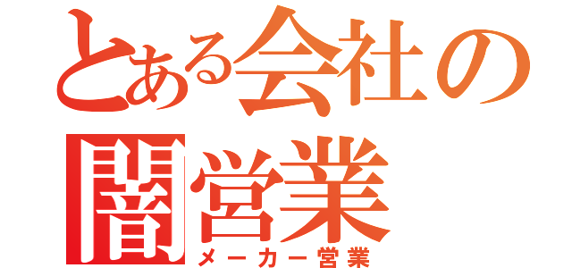 とある会社の闇営業（メーカー営業）