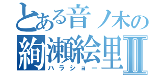 とある音ノ木の絢瀬絵里Ⅱ（ハラショー）