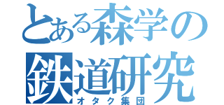 とある森学の鉄道研究部（オタク集団）