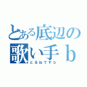 とある底辺の歌い手ｂ（とるねですｂ）