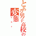 とある男子高校生の変態（ヒロト）