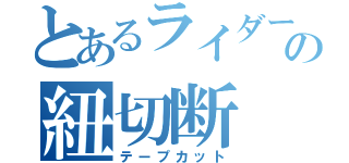 とあるライダーの紐切断（テープカット）