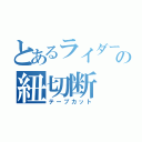 とあるライダーの紐切断（テープカット）