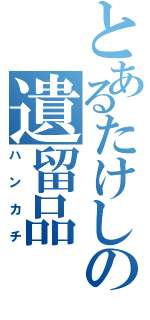 とあるたけしの遺留品（ハンカチ）