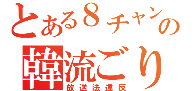 とある８チャンネルの韓流ごり押し（放送法違反）