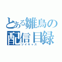 とある雛鳥の配信目録（ツイキャス ）