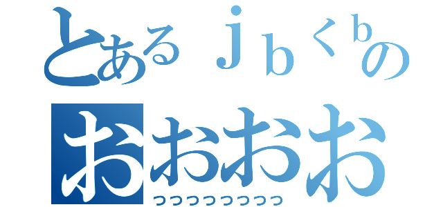 とあるｊｂくｂのおおおおおおお（っっっっっっっっ）