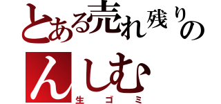 とある売れ残りのんしむ（生ゴミ）