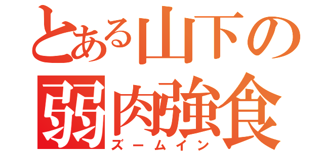 とある山下の弱肉強食（ズームイン）