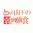 とある山下の弱肉強食（ズームイン）