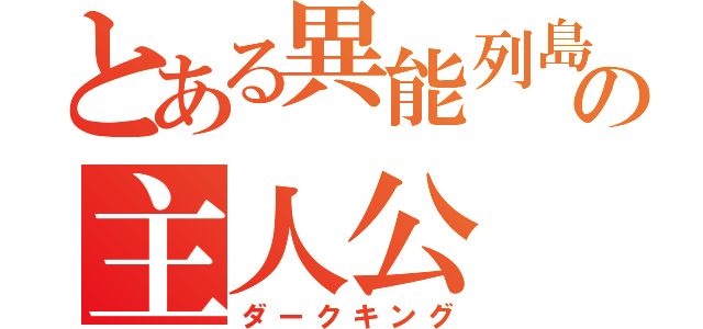 とある異能列島の主人公（ダークキング）