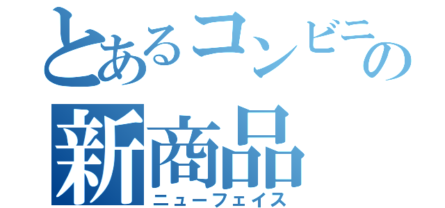 とあるコンビニの新商品（ニューフェイス）