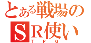 とある戦場のＳＲ使い（ＴＰＧ）