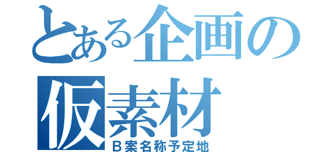 とある企画の仮素材（Ｂ案名称予定地）