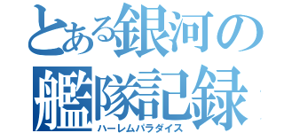 とある銀河の艦隊記録（ハーレムパラダイス）