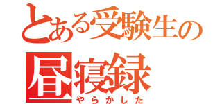 とある受験生の昼寝録（やらかした）