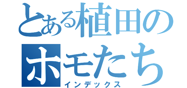 とある植田のホモたち（インデックス）