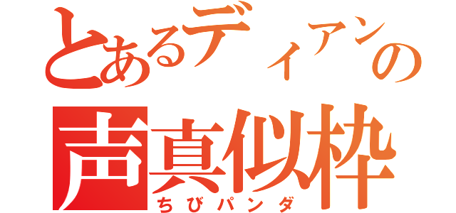 とあるディアンヌ主の声真似枠（ちびパンダ）