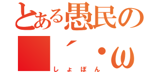 とある愚民の（´・ω・｀）（しょぼん）