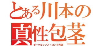 とある川本の真性包茎（ポークピッツストロング大砲）