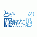 とあるの難解な愚痴（インデックス）