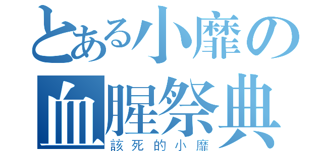 とある小靡の血腥祭典（該死的小靡）