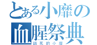 とある小靡の血腥祭典（該死的小靡）