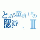 とある童貞Ｉ殺しの漫游Ⅱ（零九）