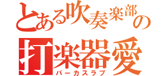 とある吹奏楽部の打楽器愛（パーカスラブ）