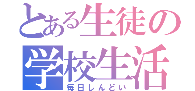 とある生徒の学校生活（毎日しんどい）