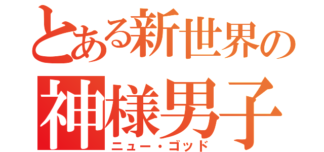 とある新世界の神様男子（ニュー・ゴッド）