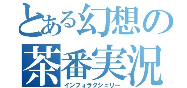 とある幻想の茶番実況（インフォラクシュリー）