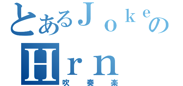 とあるＪｏｋｅｒのＨｒｎ（吹奏楽）