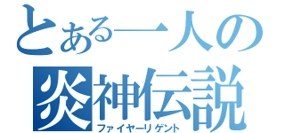 とある一人の炎神伝説（ファイヤーリゲント）