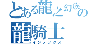 とある龍之幻族の龍騎士（インデックス）