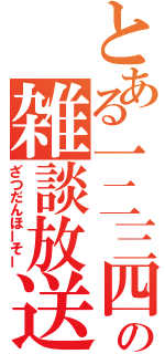 とある一二三四の雑談放送（ざつだんほーそー）