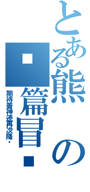 とある熊の长篇冒险记录Ⅱ（期待着神迹再次降临）