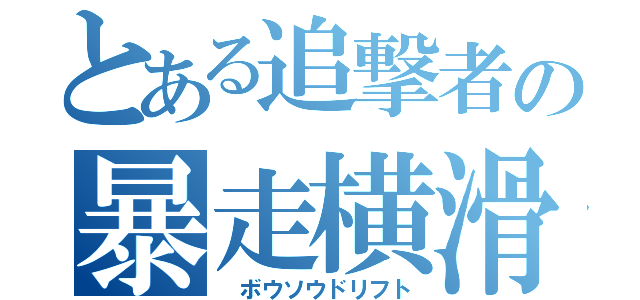 とある追撃者の暴走横滑（ ボウソウドリフト）