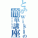 とあるｗｉｋｉの簡単講座（イージーレッスン）