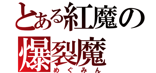 とある紅魔の爆裂魔（めぐみん）