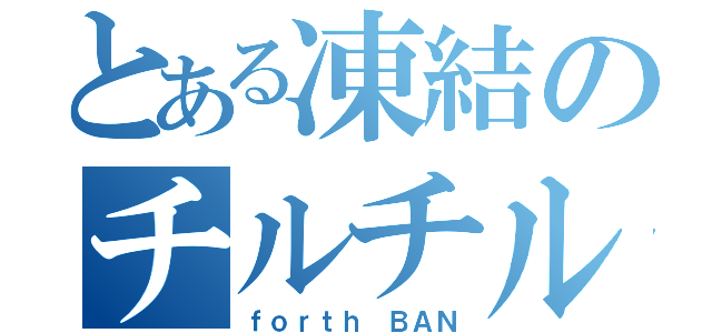 とある凍結のチルチル（ｆｏｒｔｈ　ＢＡＮ）