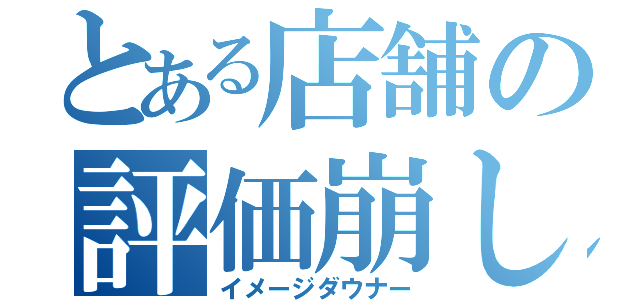 とある店舗の評価崩し（イメージダウナー）