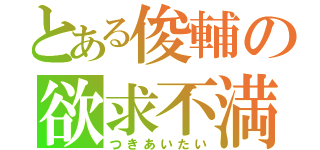 とある俊輔の欲求不満（つきあいたい）